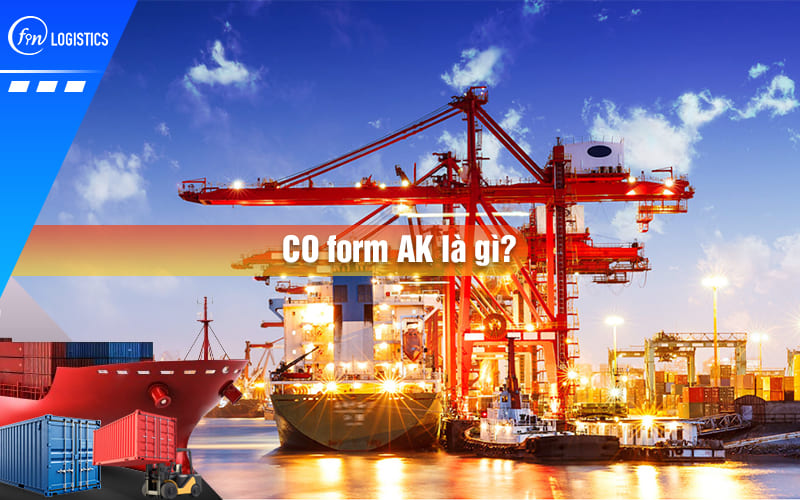 CO Form AK Là Gì? Tìm Hiểu Chi Tiết CO Form AK Năm 2025