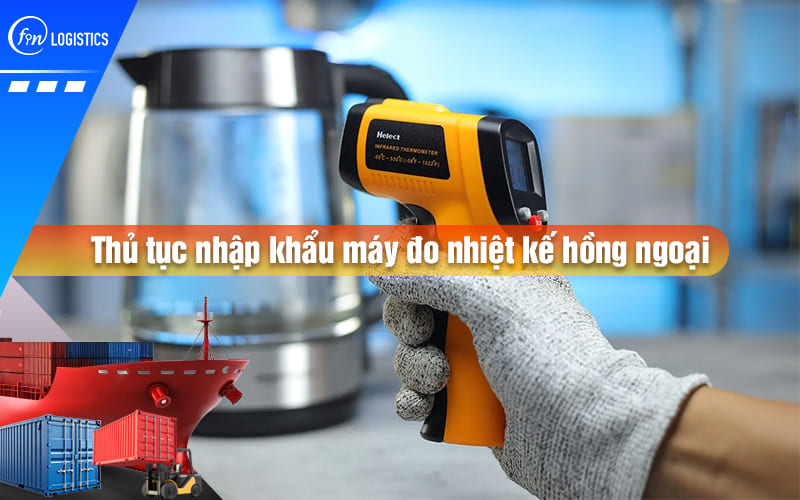 Tất tần tật quy trình các bước xử lý thủ tục nhập khẩu máy đo nhiệt kế hồng ngoại