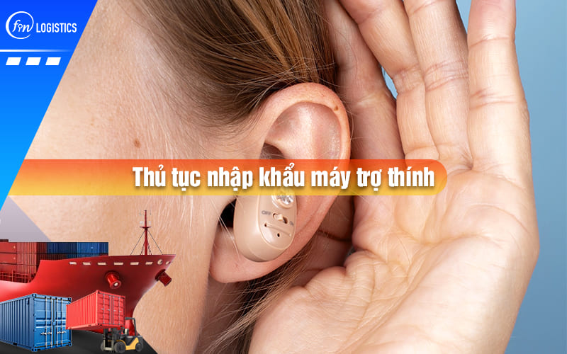 Hướng dẫn các bước triển khai thủ tục nhập khẩu máy trợ thính gắn ngoài tai
